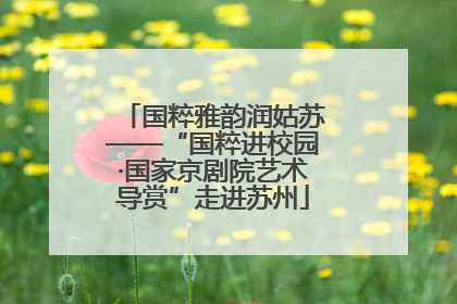 国粹雅韵润姑苏——“国粹进校园·国家京剧院艺术导赏”走进苏州