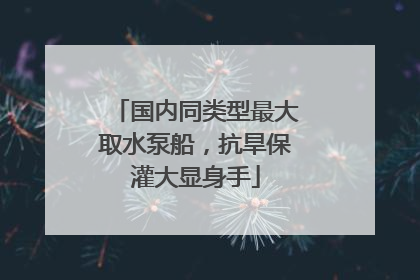 国内同类型最大取水泵船，抗旱保灌大显身手