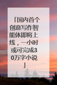 国内首个创意写作智能体即将上线，一小时或可完成30万字小说