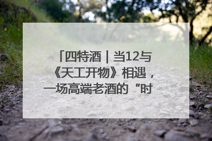 四特酒｜当12与《天工开物》相遇，一场高端老酒的“时间对话”即将启幕