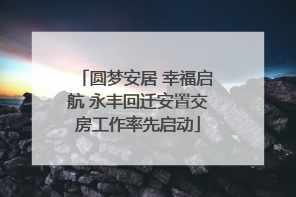 圆梦安居 幸福启航 永丰回迁安置交房工作率先启动