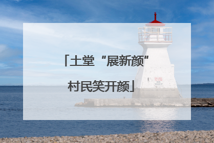 土堂“展新颜” 村民笑开颜