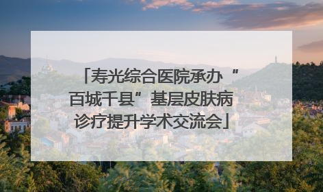 寿光综合医院承办“百城千县”基层皮肤病诊疗提升学术交流会