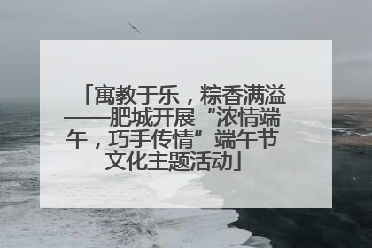 寓教于乐，粽香满溢——肥城开展“浓情端午，巧手传情”端午节文化主题活动
