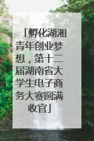 孵化湖湘青年创业梦想，第十二届湖南省大学生电子商务大赛圆满收官