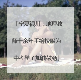 宁夏银川：地理教师十余年手绘校服为中考学子加油鼓劲