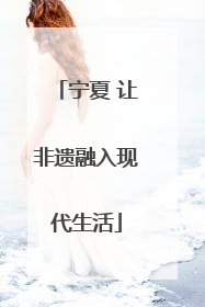 宁夏 让非遗融入现代生活
