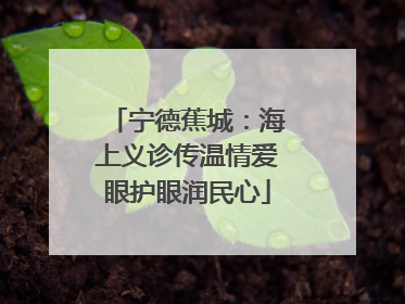 宁德蕉城：海上义诊传温情爱眼护眼润民心