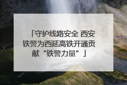 守护线路安全 西安铁警为西延高铁开通贡献“铁警力量”