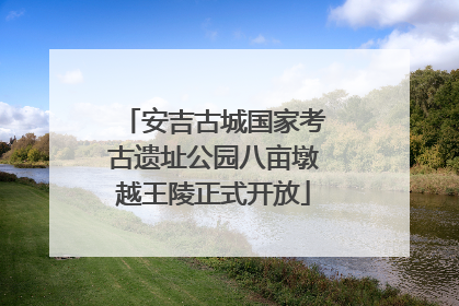 安吉古城国家考古遗址公园八亩墩越王陵正式开放