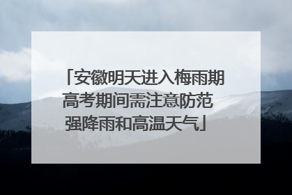 安徽明天进入梅雨期 高考期间需注意防范强降雨和高温天气