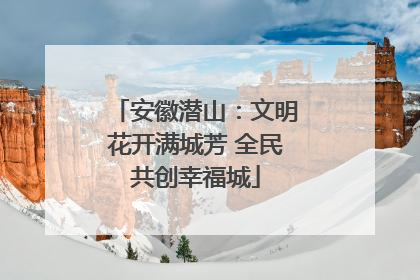 安徽潜山：文明花开满城芳 全民共创幸福城