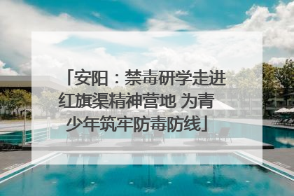 安阳：禁毒研学走进红旗渠精神营地 为青少年筑牢防毒防线