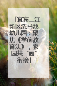 宜宾三江新区洗马池幼儿园：聚焦《学前教育法》，家园共“画”衔接
