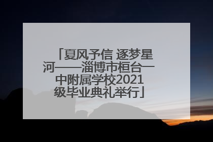夏风予信 逐梦星河——淄博市桓台一中附属学校2021级毕业典礼举行