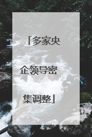 多家央企领导密集调整
