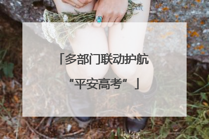 多部门联动护航“平安高考”