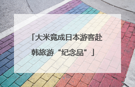 大米竟成日本游客赴韩旅游“纪念品”