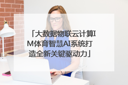 大数据物联云计算IM体育智慧AI系统打造全新关键驱动力