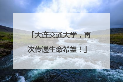 大连交通大学，再次传递生命希望！
