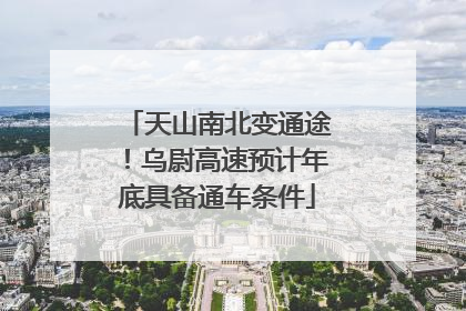 天山南北变通途！乌尉高速预计年底具备通车条件