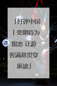 好评中国丨变期待为留恋 让游客满意贯穿旅途