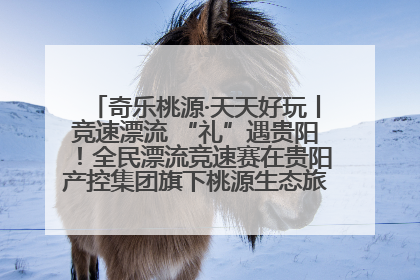 奇乐桃源·天天好玩丨竞速漂流 “礼”遇贵阳！全民漂流竞速赛在贵阳产控集团旗下桃源生态旅游度假区举行