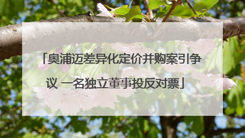 奥浦迈差异化定价并购案引争议 一名独立董事投反对票