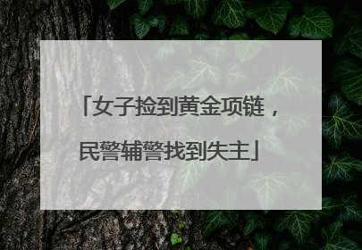 女子捡到黄金项链，民警辅警找到失主