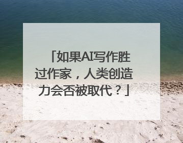 如果AI写作胜过作家，人类创造力会否被取代？