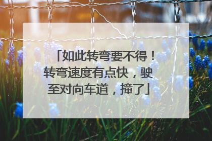如此转弯要不得！转弯速度有点快，驶至对向车道，撞了