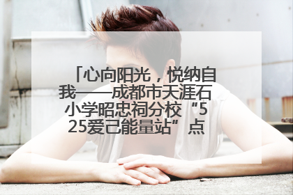心向阳光，悦纳自我——成都市天涯石小学昭忠祠分校“525爱己能量站”点亮孩子心灵之旅