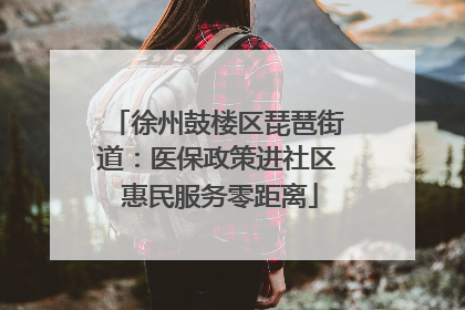 徐州鼓楼区琵琶街道：医保政策进社区 惠民服务零距离