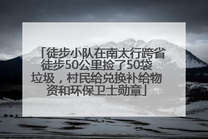 徒步小队在南太行跨省徒步50公里捡了50袋垃圾，村民给兑换补给物资和环保卫士勋章