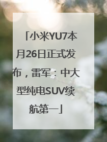 小米YU7本月26日正式发布，雷军：中大型纯电SUV续航第一