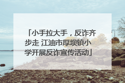 小手拉大手，反诈齐步走 江油市厚坝镇小学开展反诈宣传活动