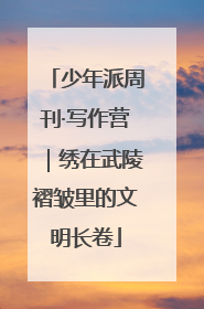 少年派周刊·写作营｜绣在武陵褶皱里的文明长卷