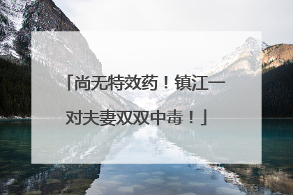 尚无特效药！镇江一对夫妻双双中毒！