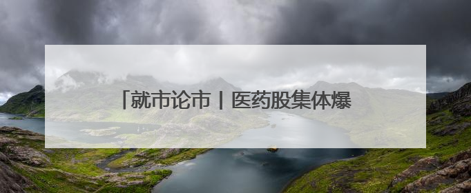 就市论市丨医药股集体爆发 “吃药”行情来了？