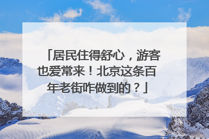 居民住得舒心，游客也爱常来！北京这条百年老街咋做到的？