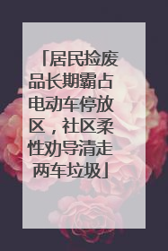 居民捡废品长期霸占电动车停放区，社区柔性劝导清走两车垃圾