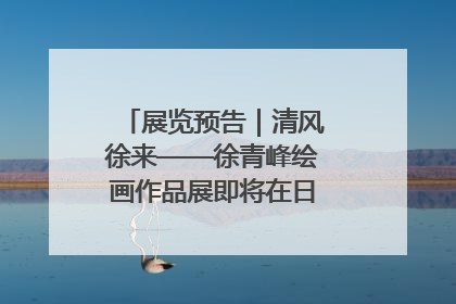 展览预告｜清风徐来——徐青峰绘画作品展即将在日照市美术馆开展
