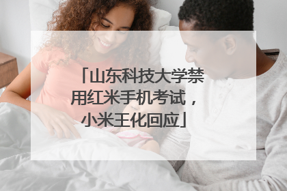 山东科技大学禁用红米手机考试，小米王化回应