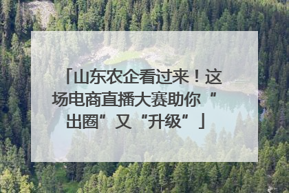 山东农企看过来！这场电商直播大赛助你“出圈”又“升级”