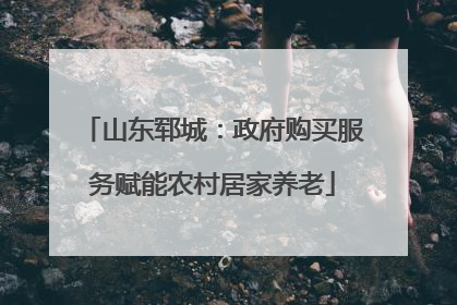 山东郓城：政府购买服务赋能农村居家养老