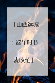 山西运城：端午时节麦收忙