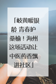 岐黄暖银龄 青春护桑榆！海州这场活动让中医药香飘进社区