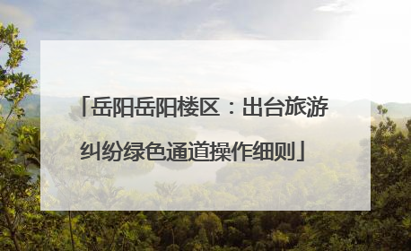 岳阳岳阳楼区：出台旅游纠纷绿色通道操作细则