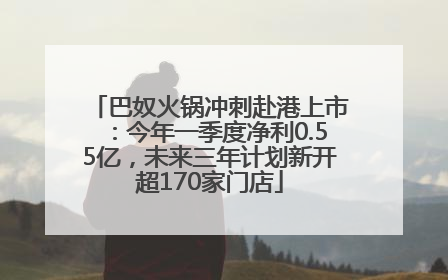 巴奴火锅冲刺赴港上市：今年一季度净利0.55亿，未来三年计划新开超170家门店