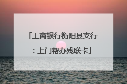 工商银行衡阳县支行：上门帮办残联卡
